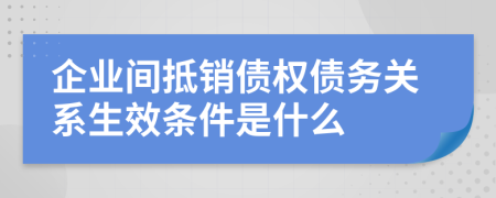 企业间抵销债权债务关系生效条件是什么