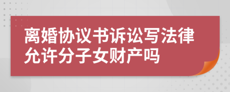 离婚协议书诉讼写法律允许分子女财产吗