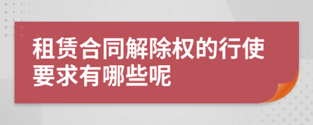 租赁合同解除权的行使要求有哪些呢