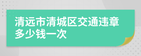 清远市清城区交通违章多少钱一次