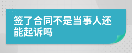 签了合同不是当事人还能起诉吗