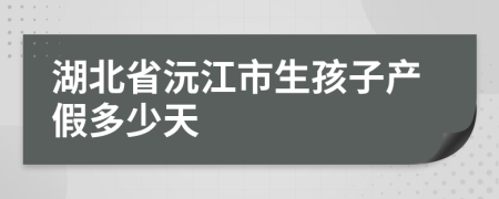 湖北省沅江市生孩子产假多少天