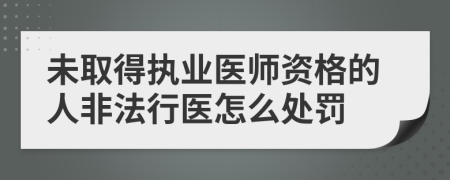 未取得执业医师资格的人非法行医怎么处罚