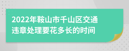 2022年鞍山市千山区交通违章处理要花多长的时间