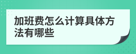 加班费怎么计算具体方法有哪些