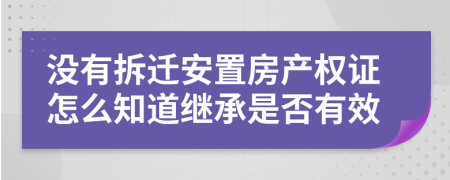 没有拆迁安置房产权证怎么知道继承是否有效