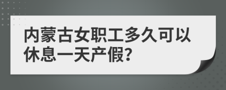 内蒙古女职工多久可以休息一天产假？