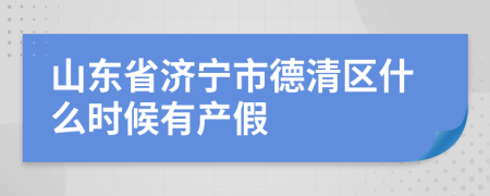 山东省济宁市德清区什么时候有产假