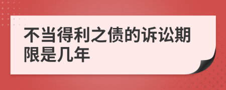 不当得利之债的诉讼期限是几年