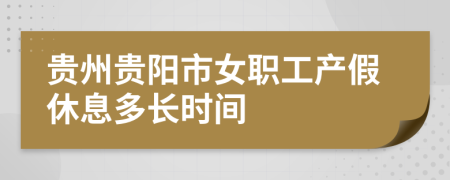 贵州贵阳市女职工产假休息多长时间