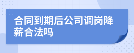 合同到期后公司调岗降薪合法吗