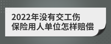 2022年没有交工伤保险用人单位怎样赔偿