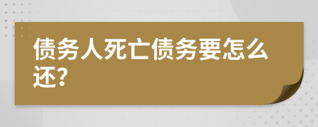 债务人死亡债务要怎么还？