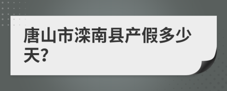 唐山市滦南县产假多少天？