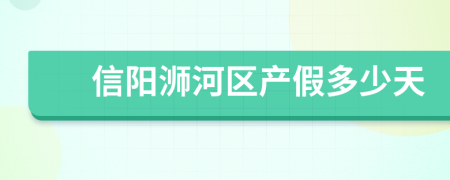 信阳浉河区产假多少天