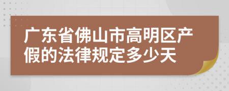 广东省佛山市高明区产假的法律规定多少天