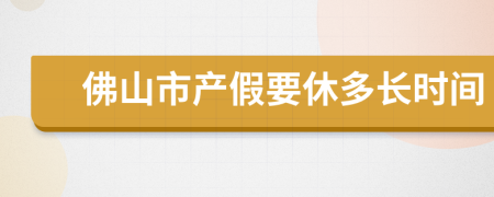 佛山市产假要休多长时间