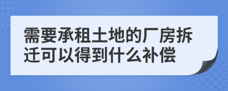 需要承租土地的厂房拆迁可以得到什么补偿