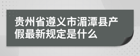 贵州省遵义市湄潭县产假最新规定是什么