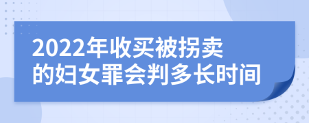 2022年收买被拐卖的妇女罪会判多长时间