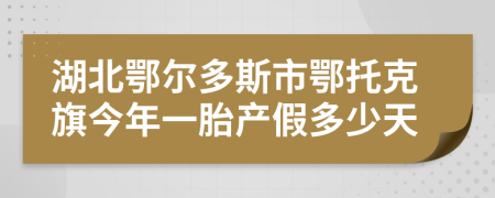 湖北鄂尔多斯市鄂托克旗今年一胎产假多少天