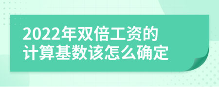 2022年双倍工资的计算基数该怎么确定