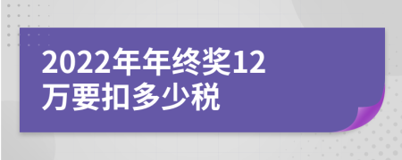 2022年年终奖12万要扣多少税