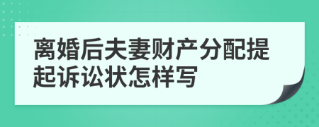 离婚后夫妻财产分配提起诉讼状怎样写