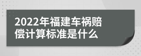 2022年福建车祸赔偿计算标准是什么