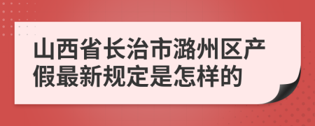 山西省长治市潞州区产假最新规定是怎样的