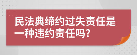 民法典缔约过失责任是一种违约责任吗?