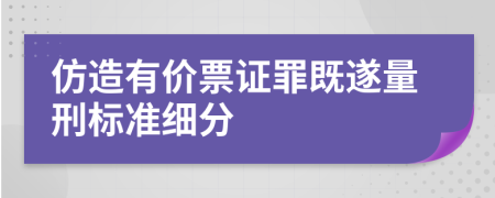 仿造有价票证罪既遂量刑标准细分