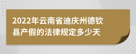 2022年云南省迪庆州德钦县产假的法律规定多少天