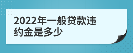 2022年一般贷款违约金是多少