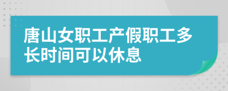 唐山女职工产假职工多长时间可以休息