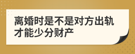 离婚时是不是对方出轨才能少分财产