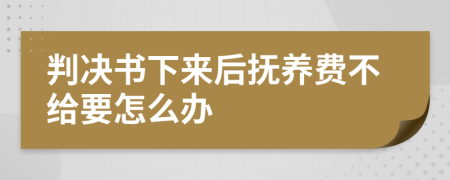 判决书下来后抚养费不给要怎么办