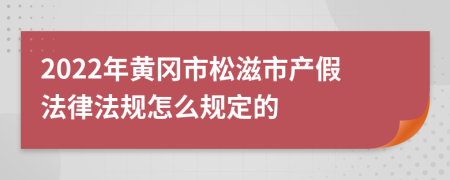 2022年黄冈市松滋市产假法律法规怎么规定的