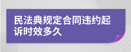 民法典规定合同违约起诉时效多久