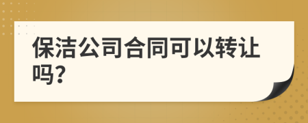 保洁公司合同可以转让吗？