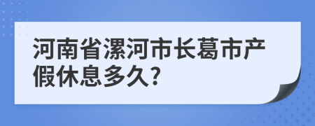 河南省漯河市长葛市产假休息多久?