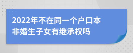 2022年不在同一个户口本非婚生子女有继承权吗