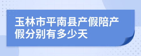 玉林市平南县产假陪产假分别有多少天