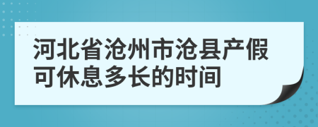 河北省沧州市沧县产假可休息多长的时间