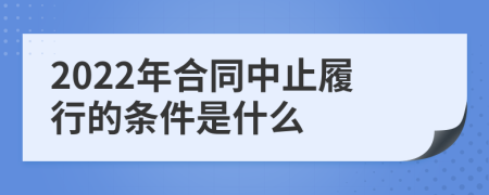 2022年合同中止履行的条件是什么