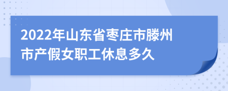 2022年山东省枣庄市滕州市产假女职工休息多久