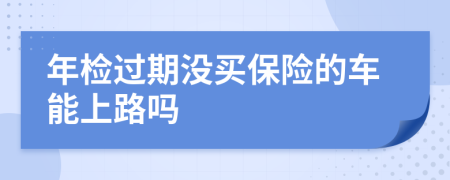 年检过期没买保险的车能上路吗