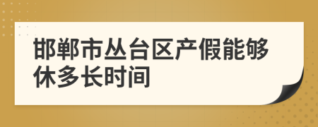 邯郸市丛台区产假能够休多长时间