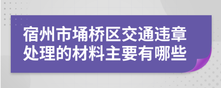 宿州市埇桥区交通违章处理的材料主要有哪些