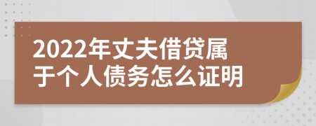 2022年丈夫借贷属于个人债务怎么证明